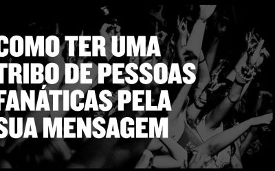 Como ter um tribo de pessoas fanaticas pela sua mensagem